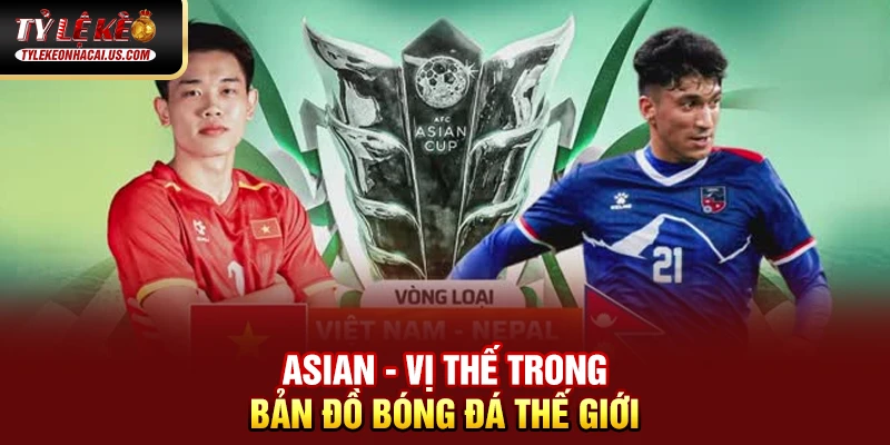 Asian Cup - Giải Đấu Vô Địch Bóng Đá Châu Á Đỉnh Cao Asian - Vị thế trong bản đồ bóng đá thế giới