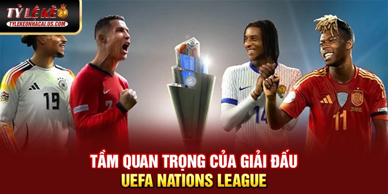 UEFA Nations League - Khi Bóng Đá Châu Âu Bước Vào Kỷ Nguyên Mới Tầm quan trọng của giải đấu UEFA Nations League